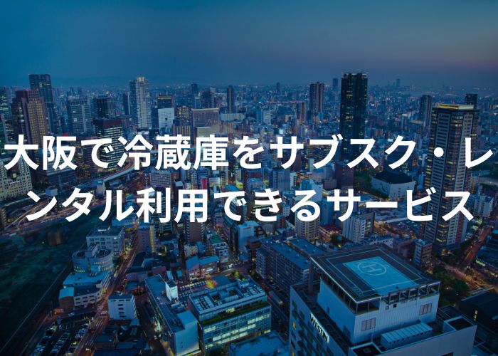 大阪で冷蔵庫をサブスク・レンタル利用できるサービス