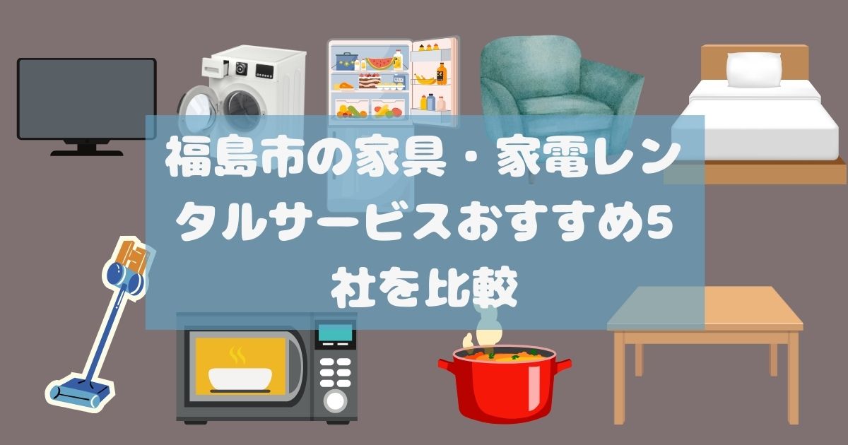 福島市の家具・家電レンタルサービスおすすめ5社を比較